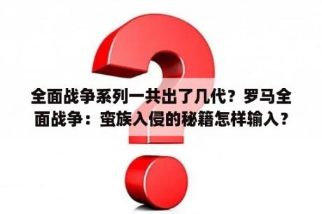 全面战争系列一共出了几代？罗马全面战争：蛮族入侵的秘籍怎样输入？