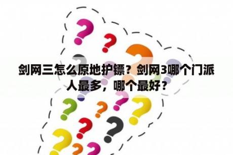 剑网三怎么原地护镖？剑网3哪个门派人最多，哪个最好？