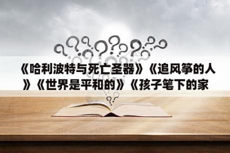 《哈利波特与死亡圣器》《追风筝的人》《世界是平和的》《孩子笔下的家园》的外国出版社、中国出版社分别？哈利波特与死亡圣器中的7个魂器是什么？