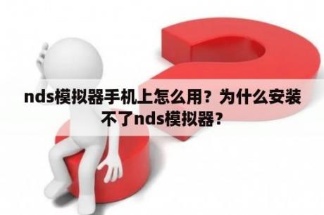 nds模拟器手机上怎么用？为什么安装不了nds模拟器？