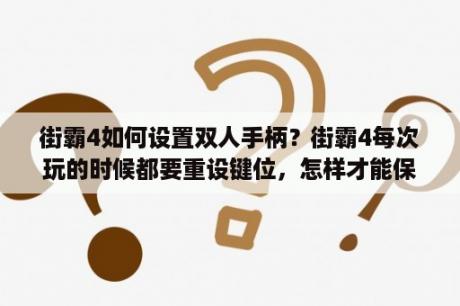 街霸4如何设置双人手柄？街霸4每次玩的时候都要重设键位，怎样才能保存好键位呀？