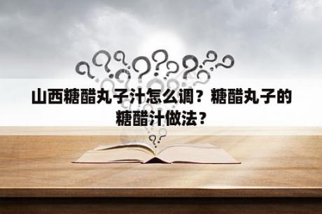 山西糖醋丸子汁怎么调？糖醋丸子的糖醋汁做法？