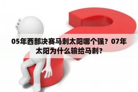 05年西部决赛马刺太阳哪个强？07年太阳为什么输给马刺？