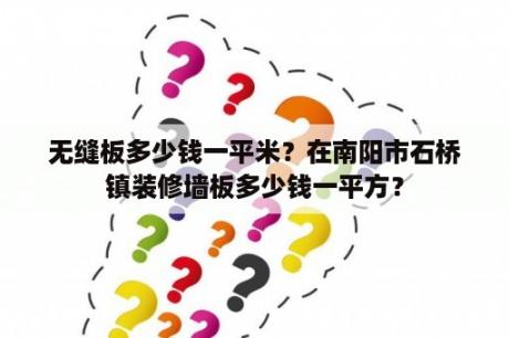 无缝板多少钱一平米？在南阳市石桥镇装修墙板多少钱一平方？