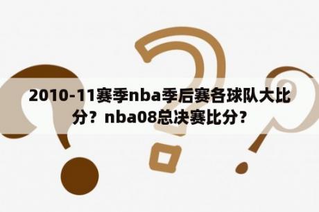 2010-11赛季nba季后赛各球队大比分？nba08总决赛比分？