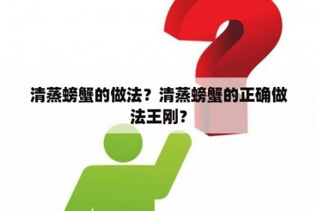 清蒸螃蟹的做法？清蒸螃蟹的正确做法王刚？