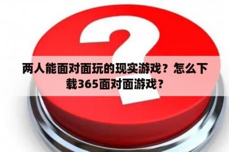 两人能面对面玩的现实游戏？怎么下载365面对面游戏？