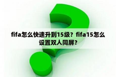 fifa怎么快速升到15级？fifa15怎么设置双人同屏？