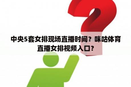 中央5套女排现场直播时间？咪咕体育直播女排视频入口？