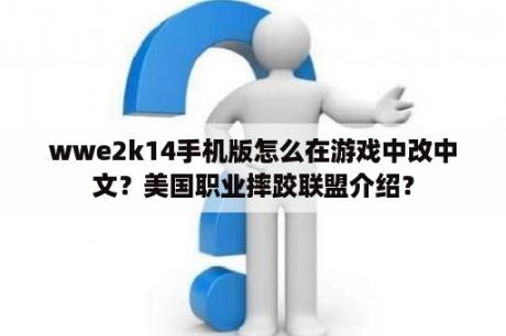 wwe2k14手机版怎么在游戏中改中文？美国职业摔跤联盟介绍？