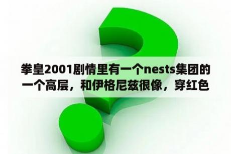 拳皇2001剧情里有一个nests集团的一个高层，和伊格尼兹很像，穿红色战袍，这个人是谁？拳皇一共有多少个版本？