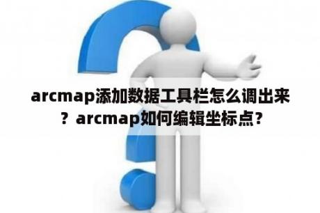 arcmap添加数据工具栏怎么调出来？arcmap如何编辑坐标点？