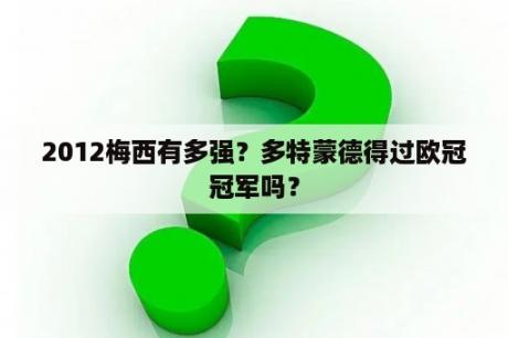 2012梅西有多强？多特蒙德得过欧冠冠军吗？