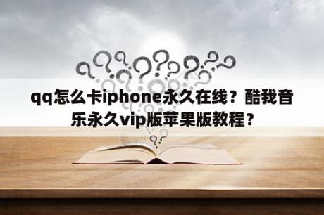 qq怎么卡iphone永久在线？酷我音乐永久vip版苹果版教程？