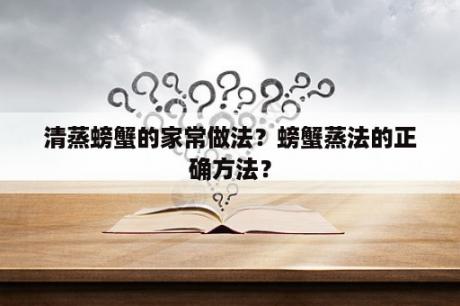 清蒸螃蟹的家常做法？螃蟹蒸法的正确方法？