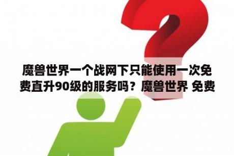 魔兽世界一个战网下只能使用一次免费直升90级的服务吗？魔兽世界 免费