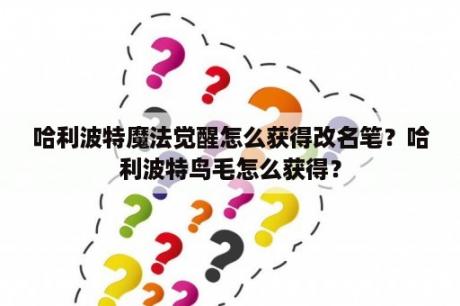 哈利波特魔法觉醒怎么获得改名笔？哈利波特鸟毛怎么获得？