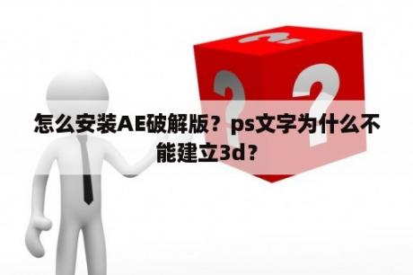 怎么安装AE破解版？ps文字为什么不能建立3d？