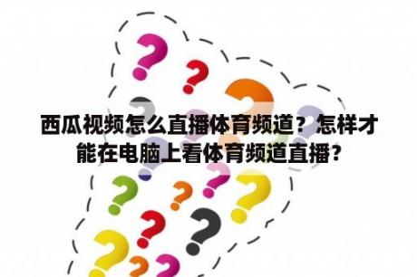 西瓜视频怎么直播体育频道？怎样才能在电脑上看体育频道直播？