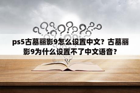 ps5古墓丽影9怎么设置中文？古墓丽影9为什么设置不了中文语音？