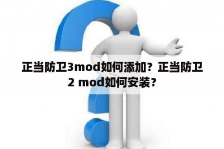 正当防卫3mod如何添加？正当防卫2 mod如何安装？