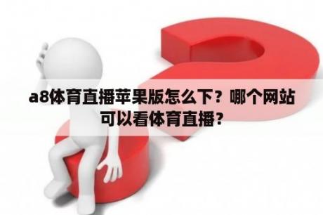 a8体育直播苹果版怎么下？哪个网站可以看体育直播？