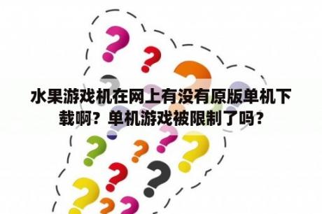 水果游戏机在网上有没有原版单机下载啊？单机游戏被限制了吗？