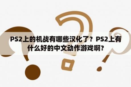 PS2上的机战有哪些汉化了？PS2上有什么好的中文动作游戏啊？