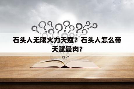 石头人无限火力天赋？石头人怎么带天赋最肉？