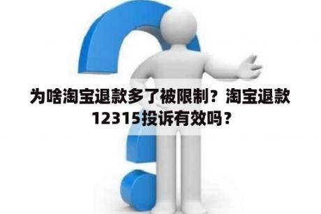 为啥淘宝退款多了被限制？淘宝退款12315投诉有效吗？