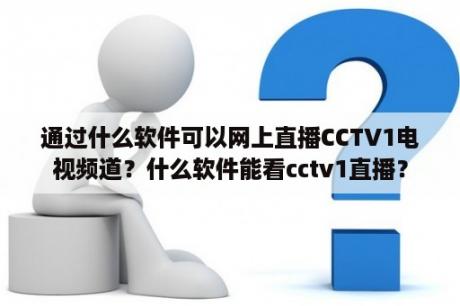 通过什么软件可以网上直播CCTV1电视频道？什么软件能看cctv1直播？