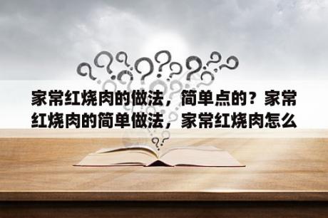 家常红烧肉的做法，简单点的？家常红烧肉的简单做法，家常红烧肉怎么做最正宗？