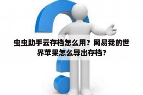 虫虫助手云存档怎么用？网易我的世界苹果怎么导出存档？