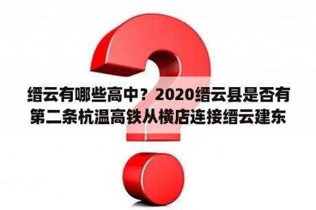 缙云有哪些高中？2020缙云县是否有第二条杭温高铁从横店连接缙云建东站？