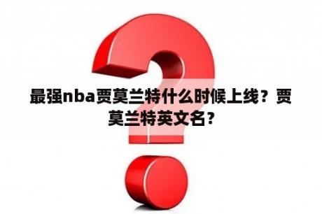 最强nba贾莫兰特什么时候上线？贾莫兰特英文名？