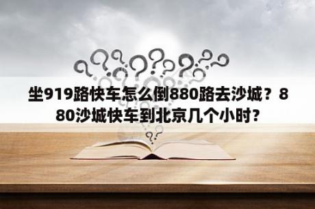 坐919路快车怎么倒880路去沙城？880沙城快车到北京几个小时？