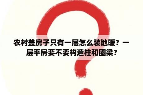 农村盖房子只有一层怎么装地暖？一层平房要不要构造柱和圈梁？