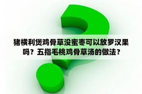 猪横利煲鸡骨草没蜜枣可以放罗汉果吗？五指毛桃鸡骨草汤的做法？