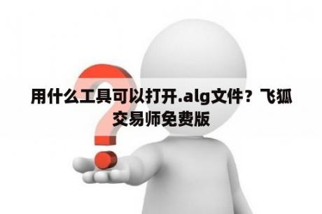 用什么工具可以打开.alg文件？飞狐交易师免费版