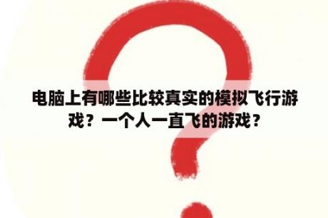 电脑上有哪些比较真实的模拟飞行游戏？一个人一直飞的游戏？