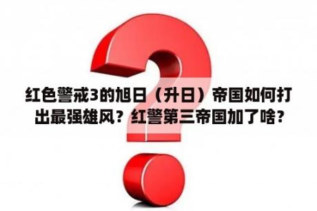 红色警戒3的旭日（升日）帝国如何打出最强雄风？红警第三帝国加了啥？