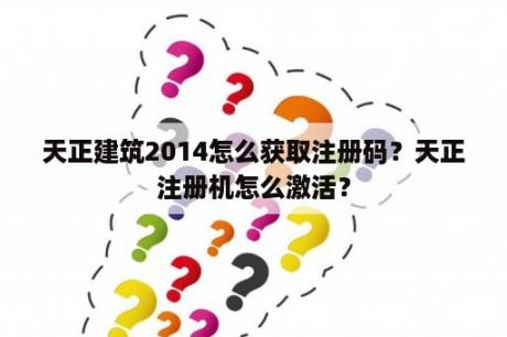 天正建筑2014怎么获取注册码？天正注册机怎么激活？