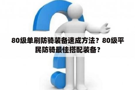 80级单刷防骑装备速成方法？80级平民防骑最佳搭配装备？