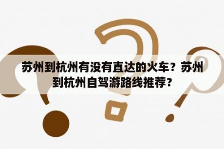 苏州到杭州有没有直达的火车？苏州到杭州自驾游路线推荐？