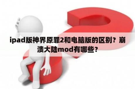 ipad版神界原罪2和电脑版的区别？崩溃大陆mod有哪些？