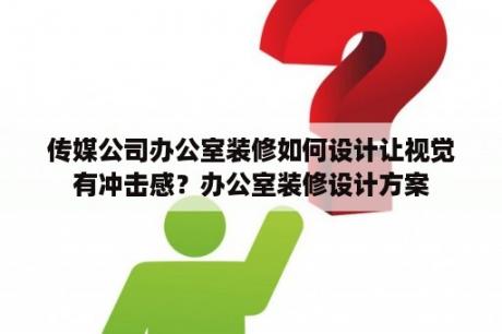 传媒公司办公室装修如何设计让视觉有冲击感？办公室装修设计方案