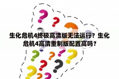 生化危机4终极高清版无法运行？生化危机4高清重制版配置高吗？