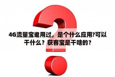 4G流量宝谁用过，是个什么应用?可以干什么？获客宝是干啥的？