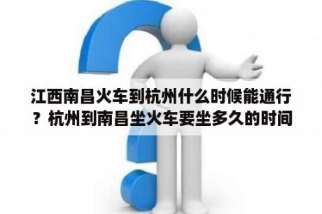 江西南昌火车到杭州什么时候能通行？杭州到南昌坐火车要坐多久的时间啊？