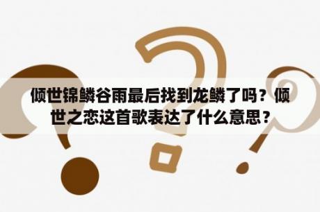 倾世锦鳞谷雨最后找到龙鳞了吗？倾世之恋这首歌表达了什么意思？